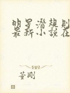 明星潜规则之皇最新小说在线阅读全文