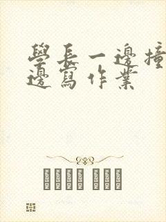 学长一边撞我一边写作业