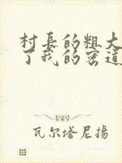 村长的粗大挺进了我的密道