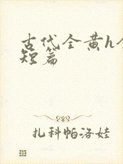 古代全黄h全肉短篇