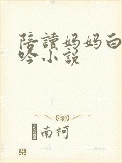 陪读妈妈白嫩呻吟小说
