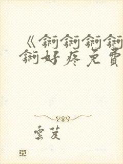 《锕锕锕锕锕锕锕好疼免费视频》