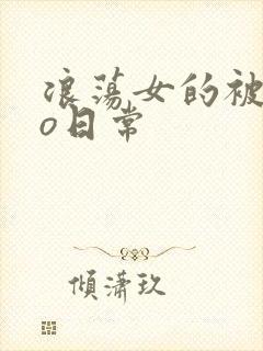 浪荡女的被cao日常