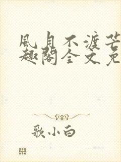 风月不渡芒厘笔趣阁全文免费阅读