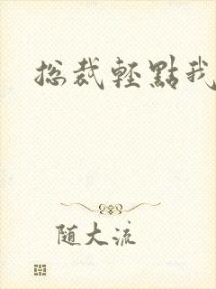 总裁轻点我怕疼