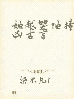 她越哭他撞得越凶古言