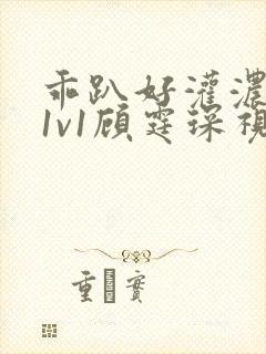 乖趴好灌浓精h1v1顾霆琛视频