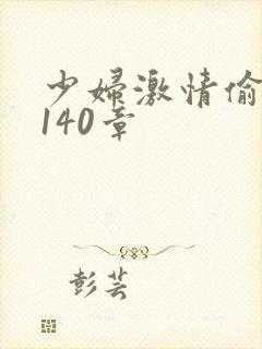 少妇激情偷公乱140章