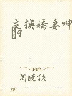 交换娇妻呻吟1–9