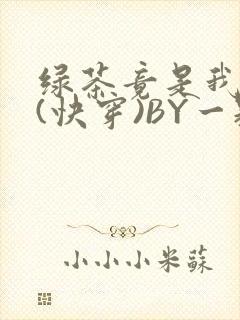 绿茶竟是我自己(快穿)BY一颗栗子