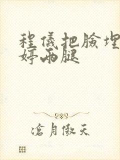 程仪把脸埋进秀婷两腿