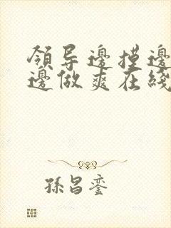 领导边摸边吃奶边做爽在线观看