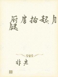 厨房抬起月月的腿