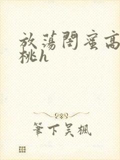 放荡闺蜜高h苏桃h