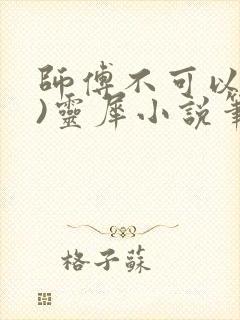 师傅不可以(限)灵犀小说笔趣阁