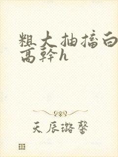 粗大抽搐白浊h高干h封面