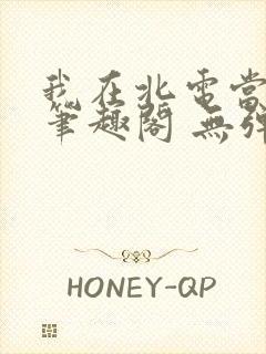 我在北电当教兽笔趣阁 无弹窗