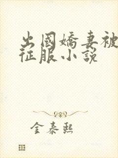 出国娇妻被黑人征服小说