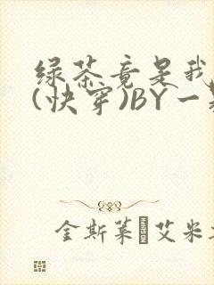 绿茶竟是我自己(快穿)BY一颗栗子