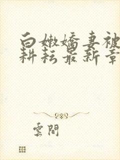 白嫩娇妻被别人耕耘最新章节封面