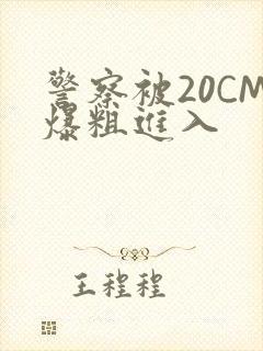 警察被20CM爆粗进入