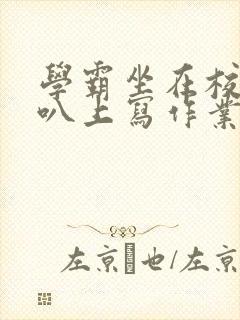 学霸坐在校霸鸡叭上写作业