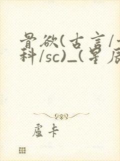 骨欲(古言/骨科/sc)_(星辰鲸落)_最新章