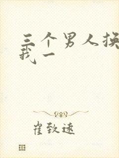 三个男人换着躁我一
