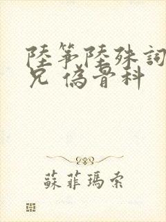 陆筝陆殊词 养兄 伪骨科