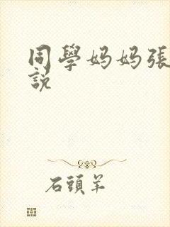 同学妈妈张姨小说