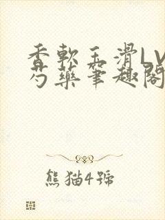 香软玉滑LVL芍药笔趣阁