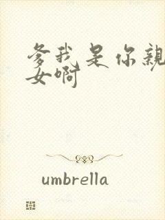 爹我是你亲生闺女啊