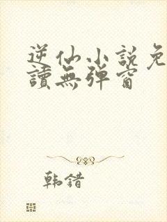 逆仙小说免费阅读无弹窗