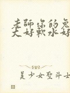 老师你的兔子好大好软水好多