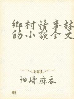 乡村情事林大牛的小说全文免费阅读无弹窗的