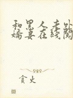 和黑人老外交换娇妻在线阅读