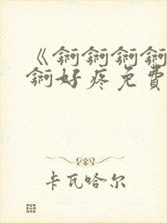 《锕锕锕锕锕锕锕好疼免费视频》