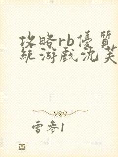 攻略rb优质系统游戏沈芙原文