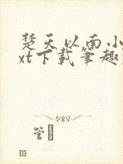 楚天以南小说txt下载笔趣阁