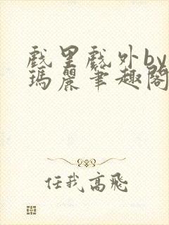 戏里戏外by苏玛丽笔趣阁全文免费阅读