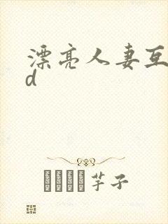 漂亮人妻互换hd