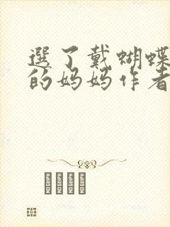 选了戴蝴蝶面具的妈妈作者是谁