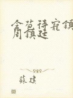 含苞待宠镇国公周镇廷