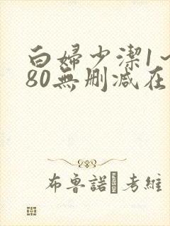 白妇少洁1～180无删减在线阅读