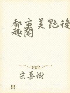 都市美艳后宫笔趣阁