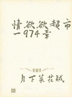 情欲欲超市之1一974章