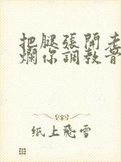 把腿张开老子臊烂你调教骨科男男