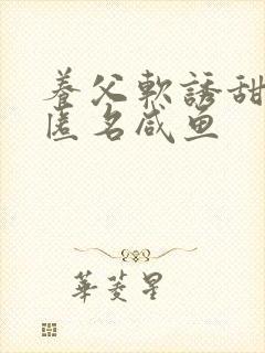 养父软诱甜BY匿名咸鱼