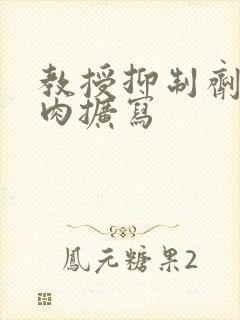 教授抑制剂要吗肉扩写