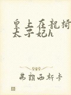 皇上在龙椅上c太子妃h